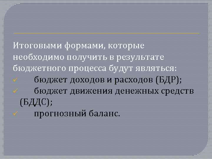 Итоговыми формами, которые необходимо получить в результате бюджетного процесса будут являться: ü бюджет доходов