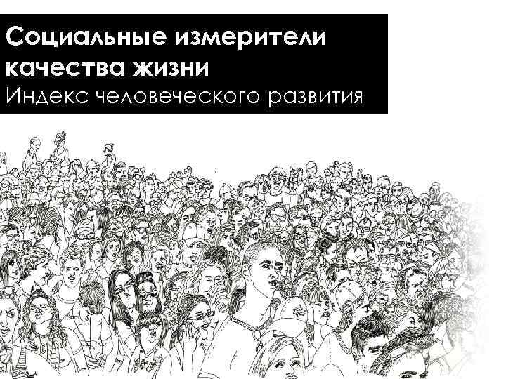 Социальные измерители качества жизни Индекс человеческого развития 