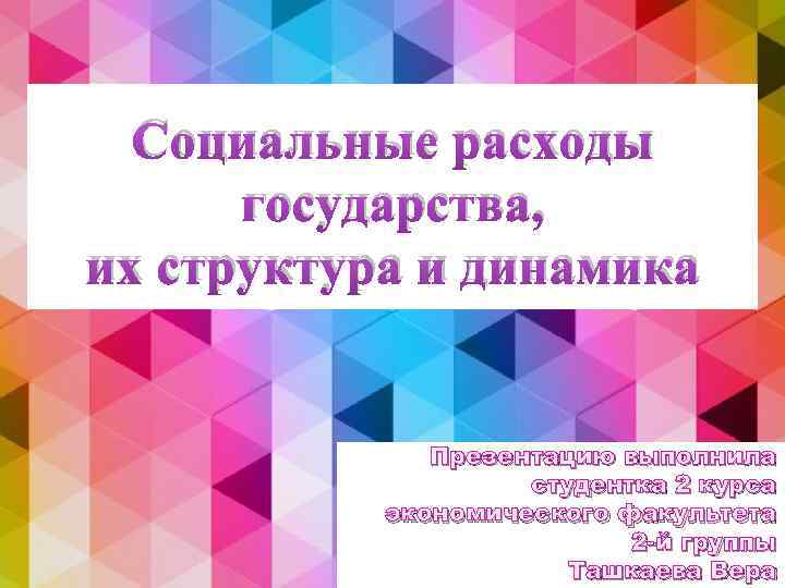 Социальные расходы государства, их структура и динамика Презентацию выполнила студентка 2 курса экономического факультета