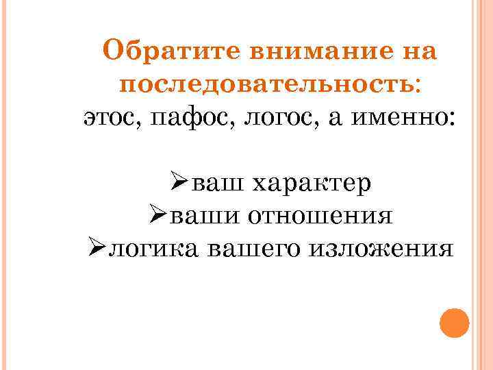 Обратите внимание на последовательность: этос, пафос, логос, а именно: Øваш характер Øваши отношения Øлогика