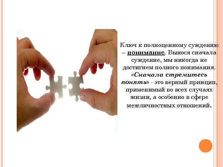 Ключ к полноценному суждению – понимание. Вынося сначала суждение, мы никогда не достигнем полного