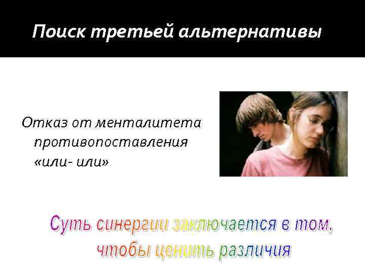 Поиск третьей альтернативы Отказ от менталитета противопоставления «или- или» 