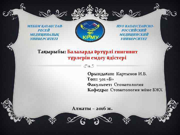 МЕББМ ҚАЗАҚСТАНРЕСЕЙ МЕДИЦИНАЛЫҚ УНИВЕРСИТЕТІ НУО КАЗАХСТАНСКОРОССИЙСКИЙ МЕДИЦИНСКИЙ УНИВЕРСИТЕТ Тақырыбы: Балаларда әртүрлі гингивит түрлерін емдеу