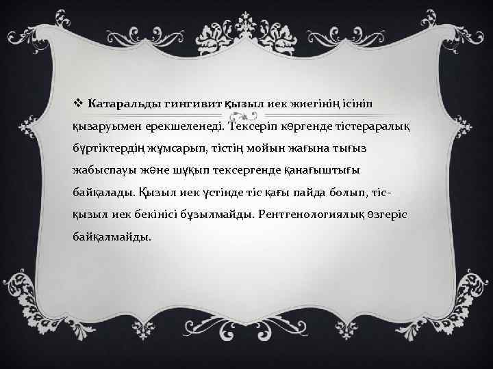 v Катаральды гингивит қызыл иек жиегінің ісініп қызаруымен ерекшеленеді. Тексеріп көргенде тістераралық бүртіктердің жұмсарып,