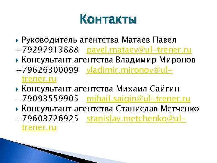 Контакты Руководитель агентства Матаев Павел +79297913888 pavel. mataev@ul-trener. ru Консультант агентства Владимир Миронов +79626300099