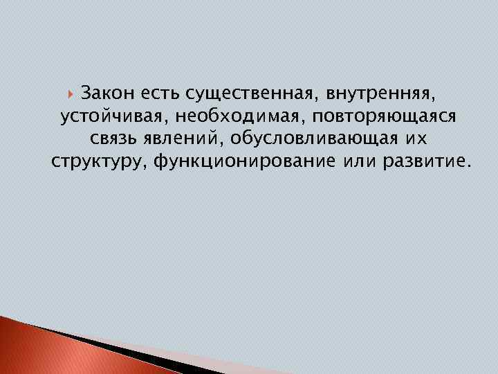 Закон есть существенная, внутренняя, устойчивая, необходимая, повторяющаяся связь явлений, обусловливающая их структуру, функционирование или