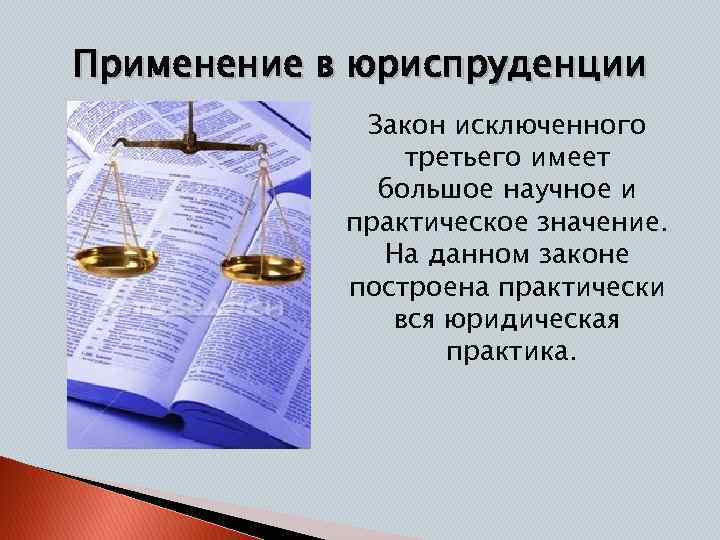 Применение в юриспруденции Закон исключенного третьего имеет большое научное и практическое значение. На данном