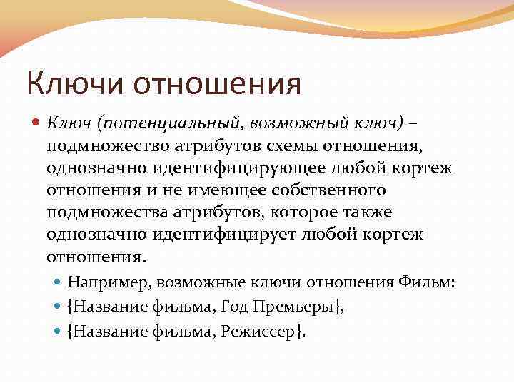 Ключи отношения Ключ (потенциальный, возможный ключ) – подмножество атрибутов схемы отношения, однозначно идентифицирующее любой