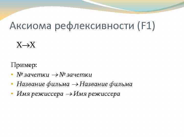 Аксиома рефлексивности (F 1) X X Пример: • № зачетки • Название фильма •