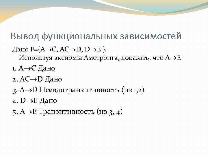 Вывод функциональных зависимостей Дано F={А С, АC D, D E }. Используя аксиомы Амстронга,