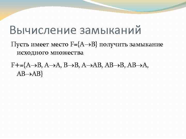 Вычисление замыканий Пусть имеет место F={A B} получить замыкание исходного множества F+={A B, A