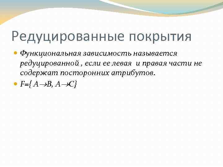 Редуцированные покрытия Функциональная зависимость называется редуцированной , если ее левая и правая части не