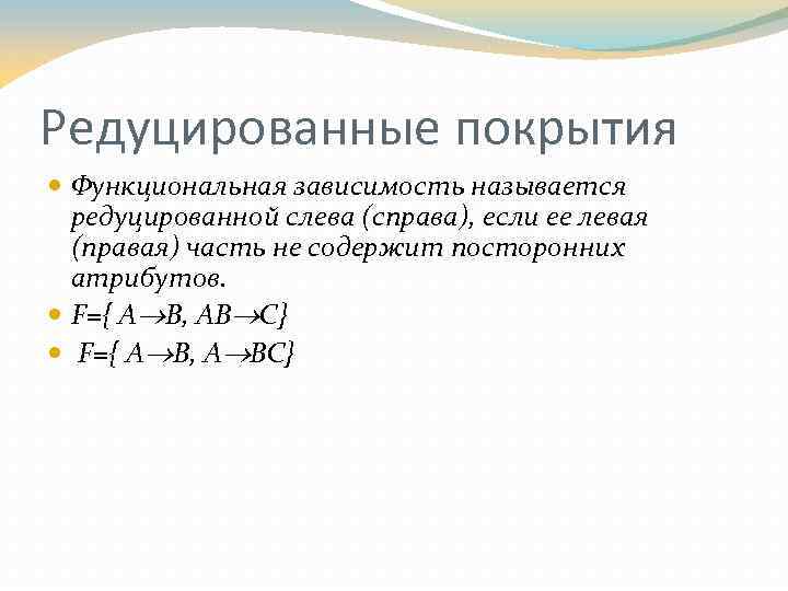 Редуцированные покрытия Функциональная зависимость называется редуцированной слева (справа), если ее левая (правая) часть не