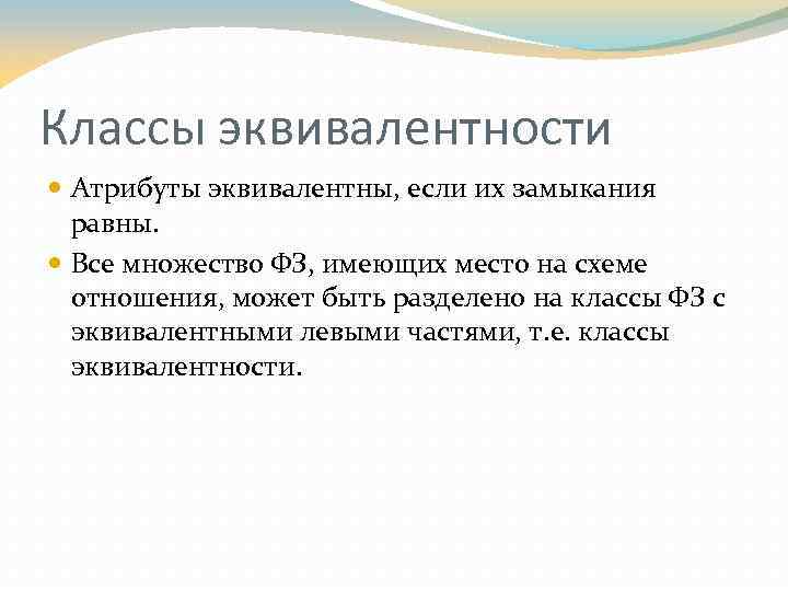Классы эквивалентности Атрибуты эквивалентны, если их замыкания равны. Все множество ФЗ, имеющих место на