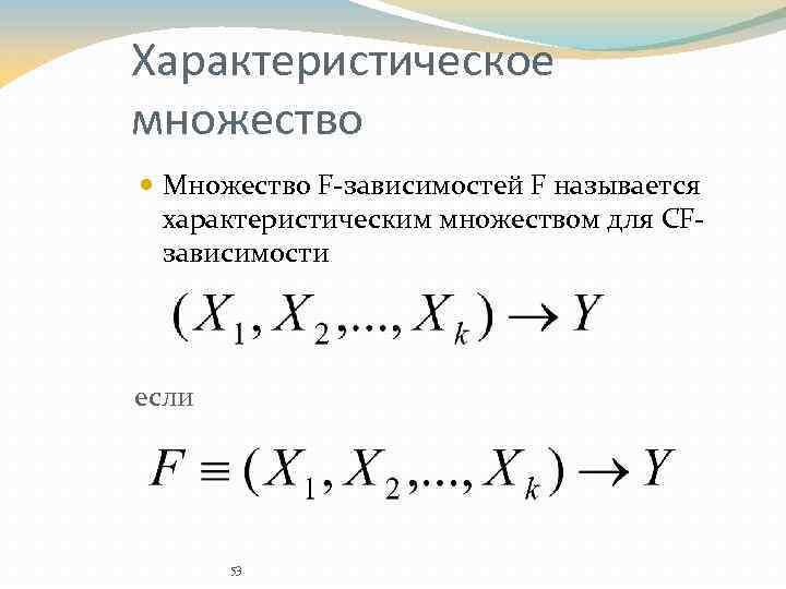 Характеристическое множество Множество F-зависимостей F называется характеристическим множеством для CFзависимости если 53 