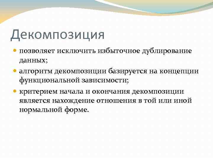 Декомпозиция позволяет исключить избыточное дублирование данных; алгоритм декомпозиции базируется на концепции функциональной зависимости; критерием