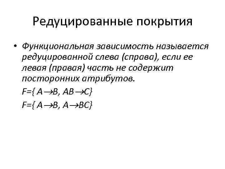 Редуцированные покрытия • Функциональная зависимость называется редуцированной слева (справа), если ее левая (правая) часть