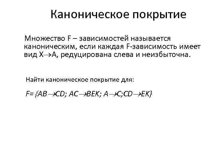 Каноническое покрытие Множество F – зависимостей называется каноническим, если каждая F-зависимость имеет вид Х