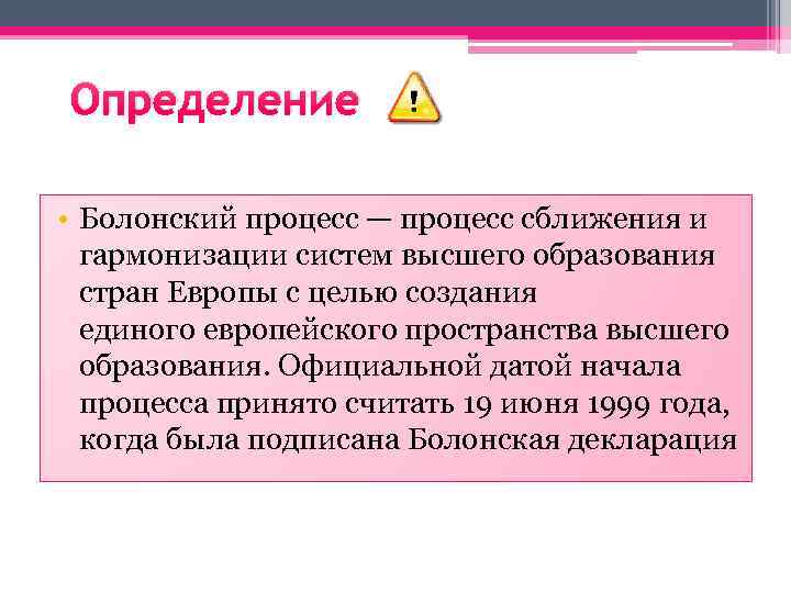 Определение • Болонский процесс — процесс сближения и гармонизации систем высшего образования стран Европы