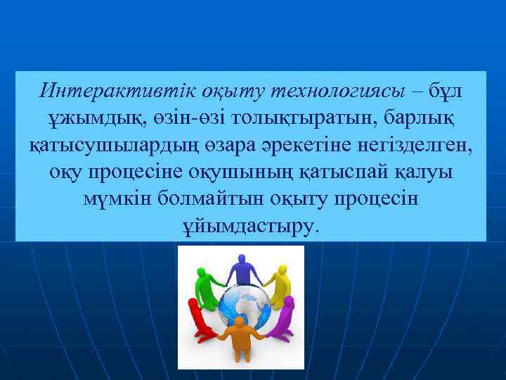 Интерактивтік оқыту технологиясы – бұл ұжымдық, өзін-өзі толықтыратын, барлық қатысушылардың өзара әрекетіне негізделген, оқу