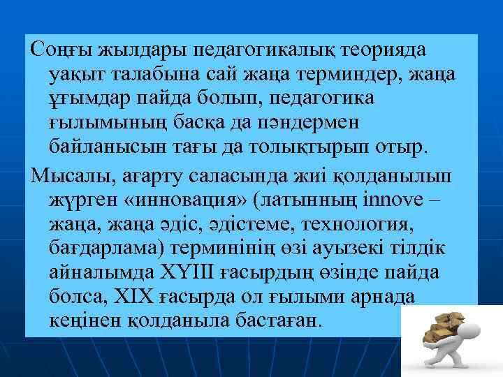 Соңғы жылдары педагогикалық теорияда уақыт талабына сай жаңа терминдер, жаңа ұғымдар пайда болып, педагогика