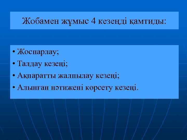 Жобамен жұмыс 4 кезеңді қамтиды: • Жоспарлау; • Талдау кезеңі; • Ақпаратты жалпылау кезеңі;