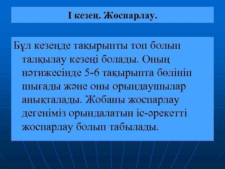 І кезең. Жоспарлау. Бұл кезеңде тақырыпты топ болып талқылау кезеңі болады. Оның нәтижесінде 5