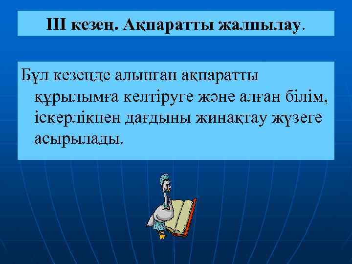 ІІІ кезең. Ақпаратты жалпылау. Бұл кезеңде алынған ақпаратты құрылымға келтіруге және алған білім, іскерлікпен