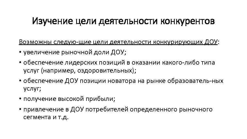 Изучение цели деятельности конкурентов Возможны следую щие цели деятельности конкурирующих ДОУ: • увеличение рыночной