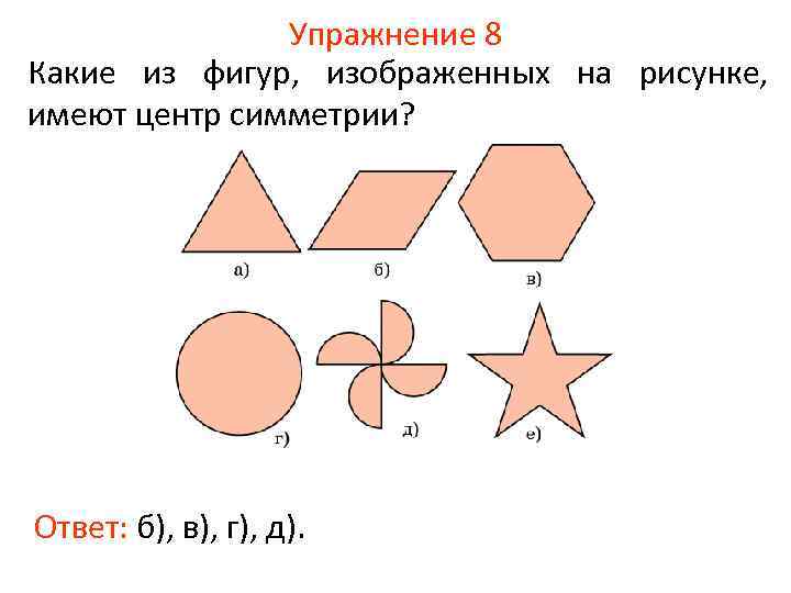 Упражнение 8 Какие из фигур, изображенных на рисунке, имеют центр симметрии? Ответ: б), в),