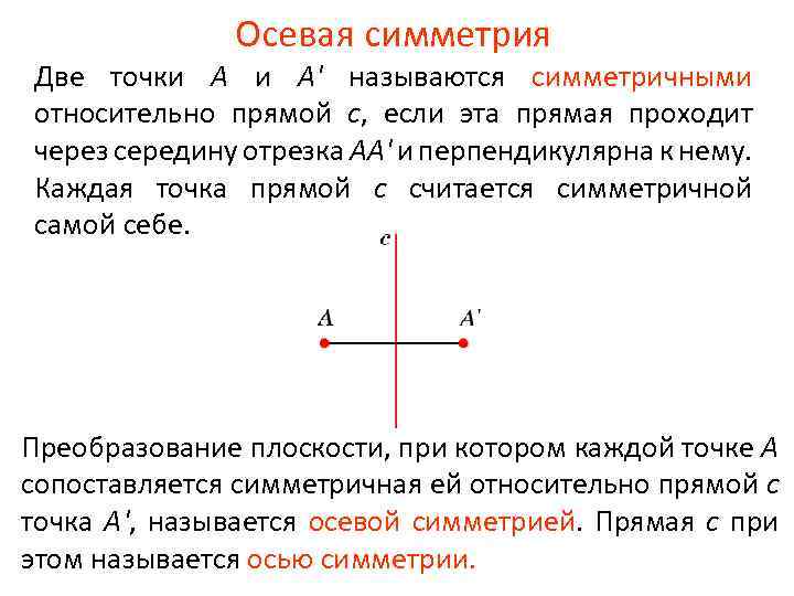 Осевая симметрия Две точки А и А' называются симметричными относительно прямой с, если эта