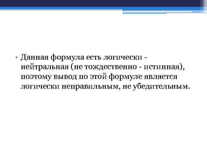  • Данная формула есть логически нейтральная (не тождественно - истинная), поэтому вывод по