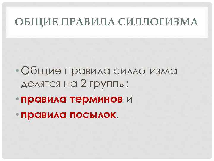 ОБЩИЕ ПРАВИЛА СИЛЛОГИЗМА • Общие правила силлогизма делятся на 2 группы: • правила терминов