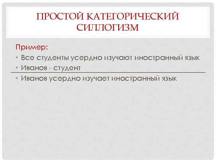 ПРОСТОЙ КАТЕГОРИЧЕСКИЙ СИЛЛОГИЗМ Пример: • Все студенты усердно изучают иностранный язык • Иванов -