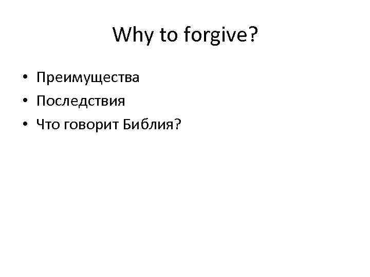 Why to forgive? • Преимущества • Последствия • Что говорит Библия? 