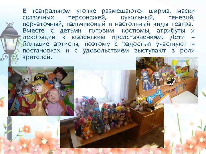 В театральном уголке размещаются ширма, маски сказочных персонажей, кукольный, теневой, перчаточный, пальчиковый и настольный