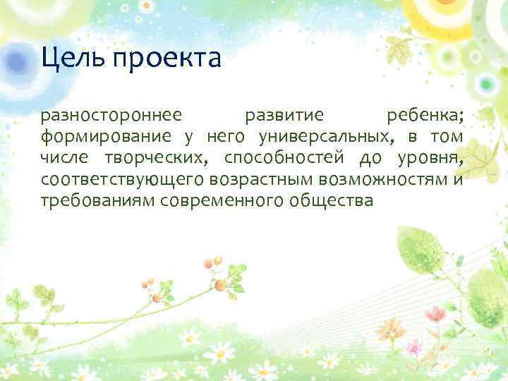 Цель проекта разностороннее развитие ребенка; формирование у него универсальных, в том числе творческих, способностей