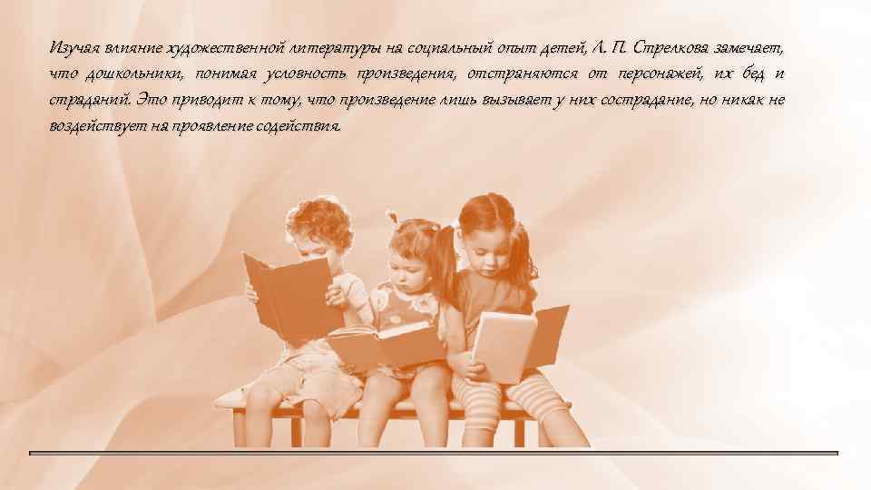 Изучая влияние художественной литературы на социальный опыт детей, Л. П. Стрелкова замечает, что дошкольники,