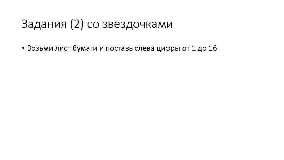 Задания (2) со звездочками • Возьми лист бумаги и поставь слева цифры от 1