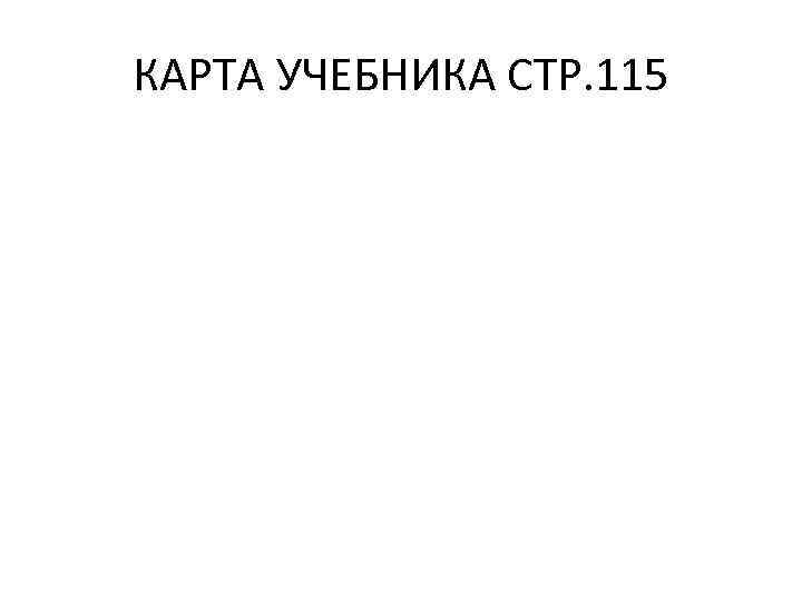 КАРТА УЧЕБНИКА СТР. 115 