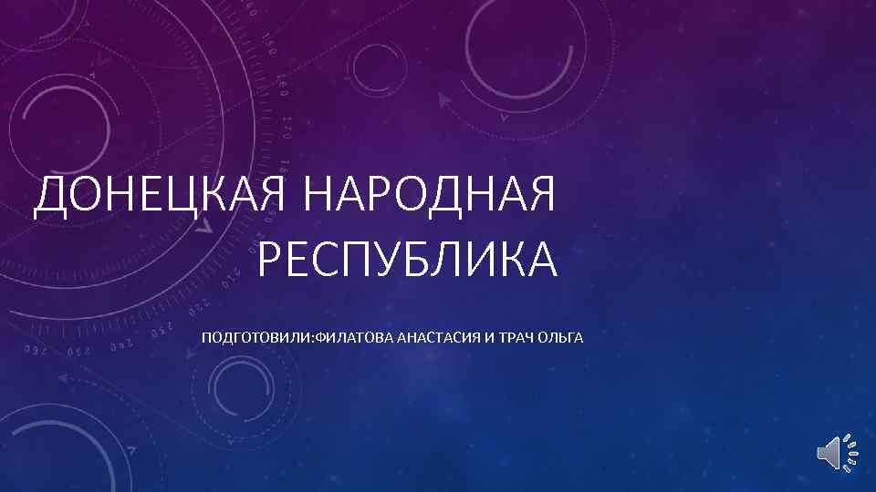 ДОНЕЦКАЯ НАРОДНАЯ РЕСПУБЛИКА ПОДГОТОВИЛИ: ФИЛАТОВА АНАСТАСИЯ И ТРАЧ ОЛЬГА 