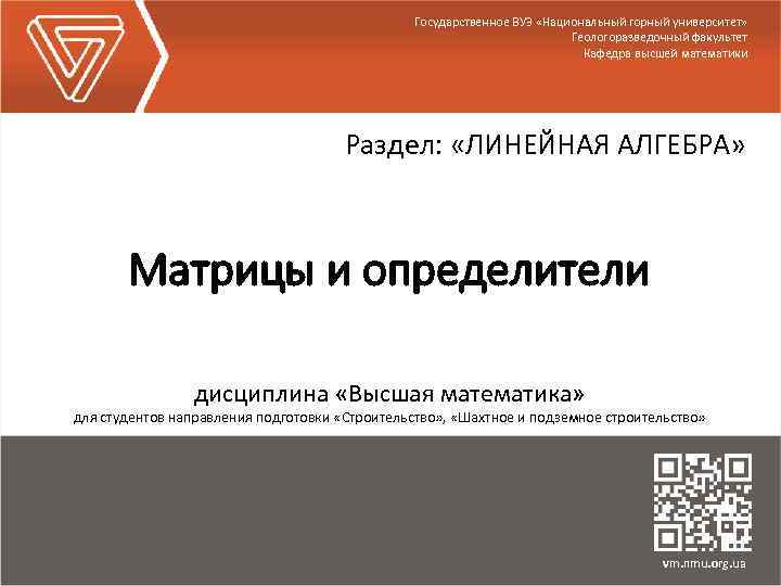 Государственное ВУЗ «Национальный горный университет» Геологоразведочный факультет Кафедра высшей математики Раздел: «ЛИНЕЙНАЯ АЛГЕБРА» Матрицы