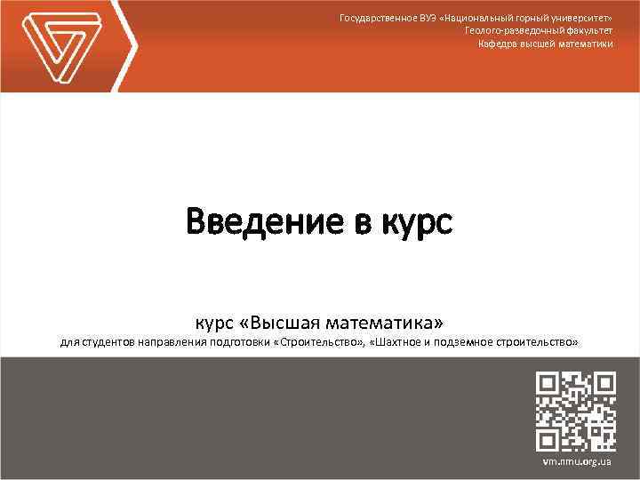 Государственное ВУЗ «Национальный горный университет» Геолого-разведочный факультет Кафедра высшей математики Введение в курс «Высшая