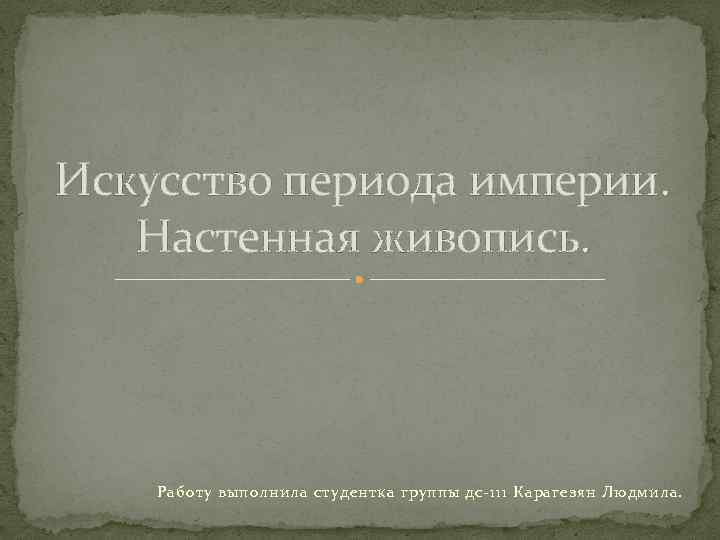 Искусство периода империи. Настенная живопись. Работу выполнила студентка группы дс-111 Карагезян Людмила. 