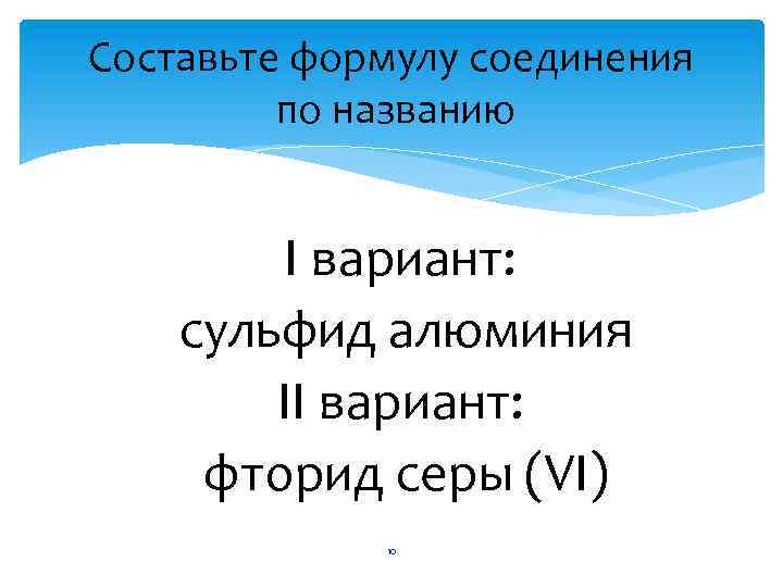 Составьте формулу соединения по названию I вариант: сульфид алюминия II вариант: фторид серы (VI)