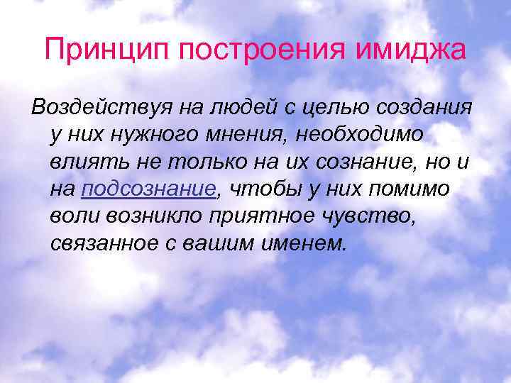 Принцип построения имиджа Воздействуя на людей с целью создания у них нужного мнения, необходимо