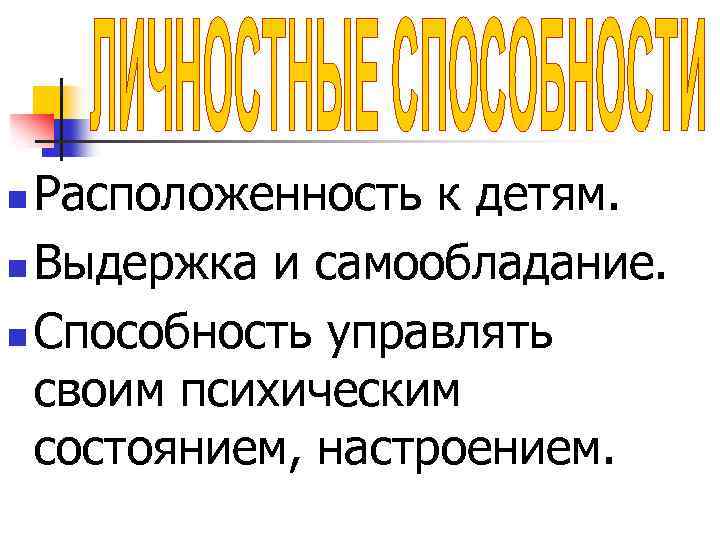 Расположенность к детям. n Выдержка и самообладание. n Способность управлять своим психическим состоянием, настроением.