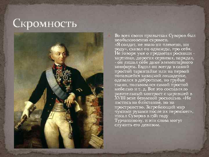 Скромность Во всех своих привычках Суворов был необыкновенно скромен. «Я солдат, не знаю ни