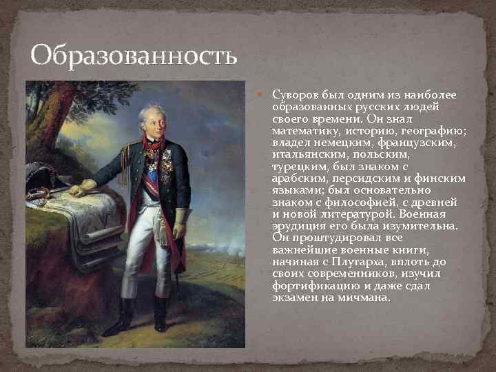 Образованность Суворов был одним из наиболее образованных русских людей своего времени. Он знал математику,