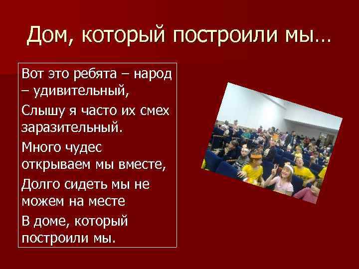Дом, который построили мы… Вот это ребята – народ – удивительный, Слышу я часто